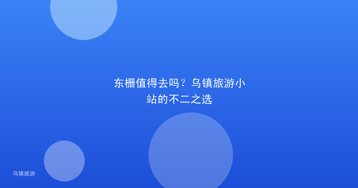 东栅值得去吗?乌镇旅游小站的不二之选